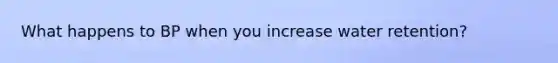 What happens to BP when you increase water retention?
