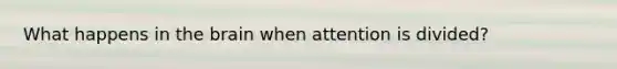 What happens in the brain when attention is divided?