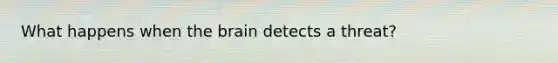 What happens when the brain detects a threat?