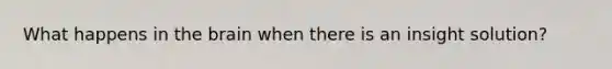 What happens in the brain when there is an insight solution?