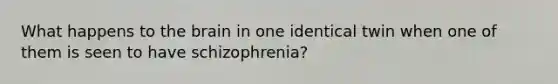 What happens to the brain in one identical twin when one of them is seen to have schizophrenia?