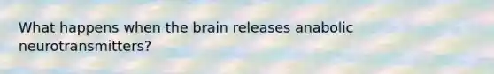 What happens when the brain releases anabolic neurotransmitters?