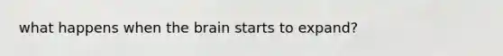 what happens when the brain starts to expand?