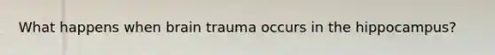 What happens when brain trauma occurs in the hippocampus?