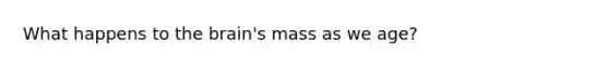 What happens to <a href='https://www.questionai.com/knowledge/kLMtJeqKp6-the-brain' class='anchor-knowledge'>the brain</a>'s mass as we age?