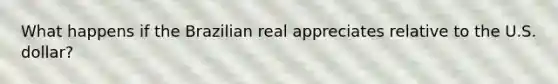 What happens if the Brazilian real appreciates relative to the U.S.​ dollar?