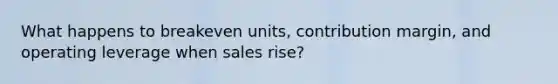 What happens to breakeven units, contribution margin, and operating leverage when sales rise?