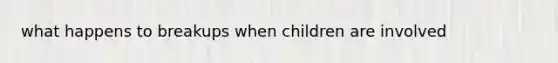 what happens to breakups when children are involved