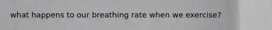 what happens to our breathing rate when we exercise?