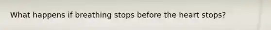 What happens if breathing stops before the heart stops?