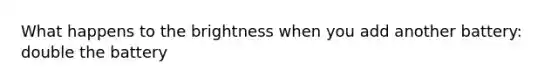What happens to the brightness when you add another battery: double the battery