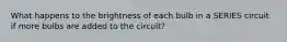 What happens to the brightness of each bulb in a SERIES circuit if more bulbs are added to the circuit?