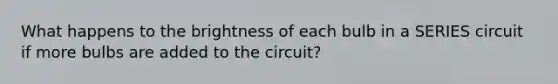 What happens to the brightness of each bulb in a SERIES circuit if more bulbs are added to the circuit?