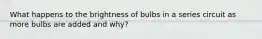 What happens to the brightness of bulbs in a series circuit as more bulbs are added and why?