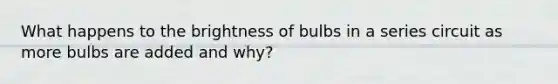 What happens to the brightness of bulbs in a series circuit as more bulbs are added and why?