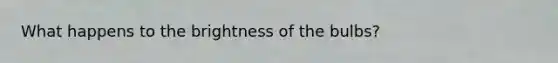 What happens to the brightness of the bulbs?