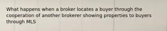 What happens when a broker locates a buyer through the cooperation of another brokerer showing properties to buyers through MLS