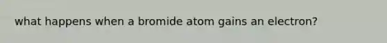 what happens when a bromide atom gains an electron?