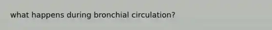 what happens during bronchial circulation?