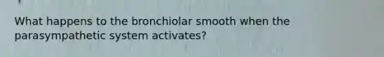 What happens to the bronchiolar smooth when the parasympathetic system activates?