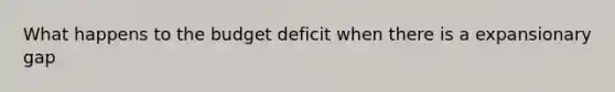 What happens to the budget deficit when there is a expansionary gap