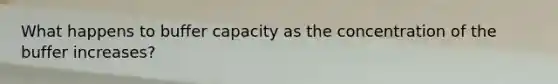 What happens to buffer capacity as the concentration of the buffer increases?