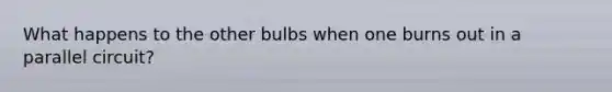 What happens to the other bulbs when one burns out in a parallel circuit?