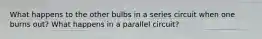 What happens to the other bulbs in a series circuit when one burns out? What happens in a parallel circuit?