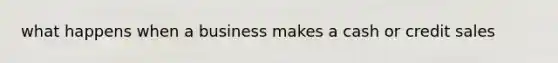 what happens when a business makes a cash or credit sales