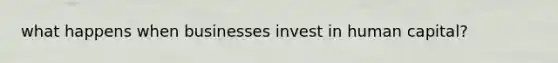 what happens when businesses invest in human capital?