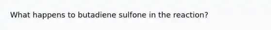 What happens to butadiene sulfone in the reaction?