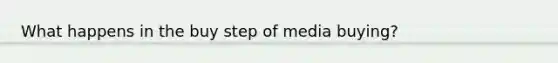 What happens in the buy step of media buying?