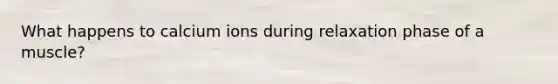 What happens to calcium ions during relaxation phase of a muscle?
