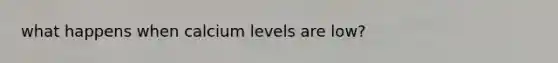 what happens when calcium levels are low?