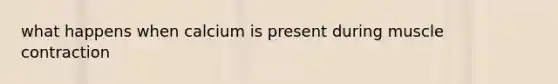 what happens when calcium is present during muscle contraction