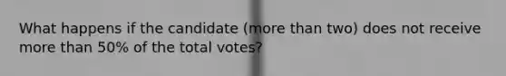 What happens if the candidate (more than two) does not receive more than 50% of the total votes?