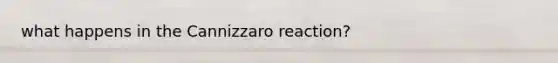 what happens in the Cannizzaro reaction?