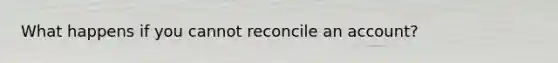 What happens if you cannot reconcile an account?