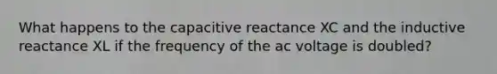 What happens to the capacitive reactance XC and the inductive reactance XL if the frequency of the ac voltage is doubled?