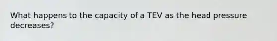 What happens to the capacity of a TEV as the head pressure decreases?