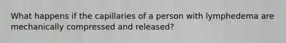 What happens if the capillaries of a person with lymphedema are mechanically compressed and released?