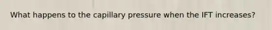 What happens to the capillary pressure when the IFT increases?