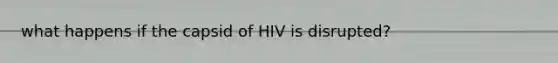 what happens if the capsid of HIV is disrupted?