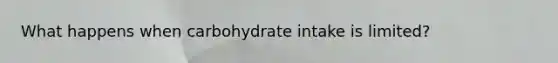 What happens when carbohydrate intake is limited?