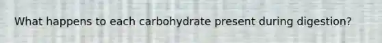 What happens to each carbohydrate present during digestion?