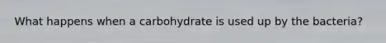 What happens when a carbohydrate is used up by the bacteria?