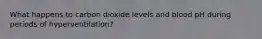 What happens to carbon dioxide levels and blood pH during periods of hyperventilation?