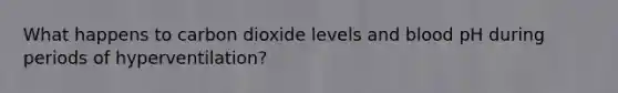 What happens to carbon dioxide levels and blood pH during periods of hyperventilation?