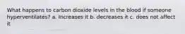 What happens to carbon dioxide levels in the blood if someone hyperventilates? a. Increases it b. decreases it c. does not affect it