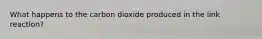 What happens to the carbon dioxide produced in the link reaction?